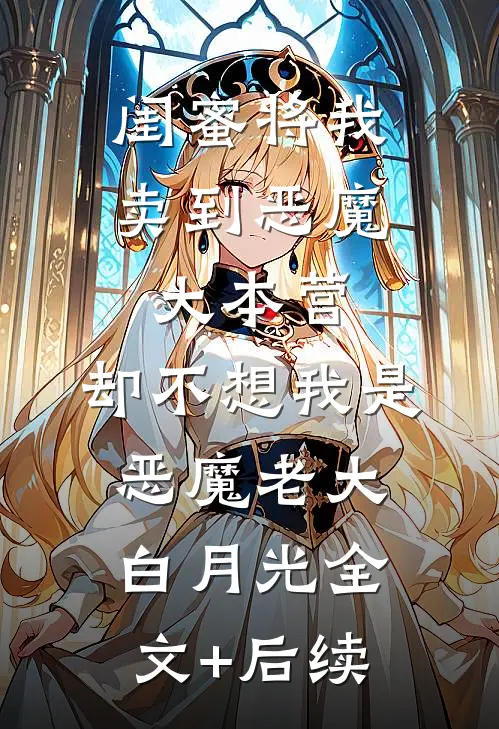 闺蜜将我卖到恶魔大本营，却不想我是恶魔老大白月光全文+后续