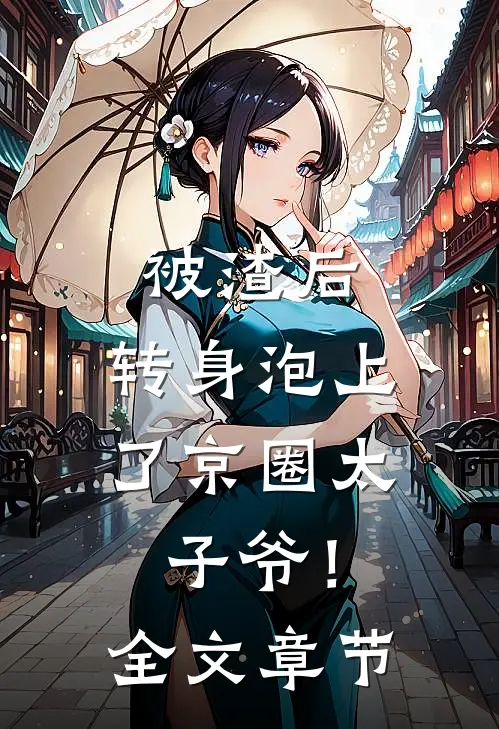 被渣后，转身泡上了京圈太子爷！全文章节