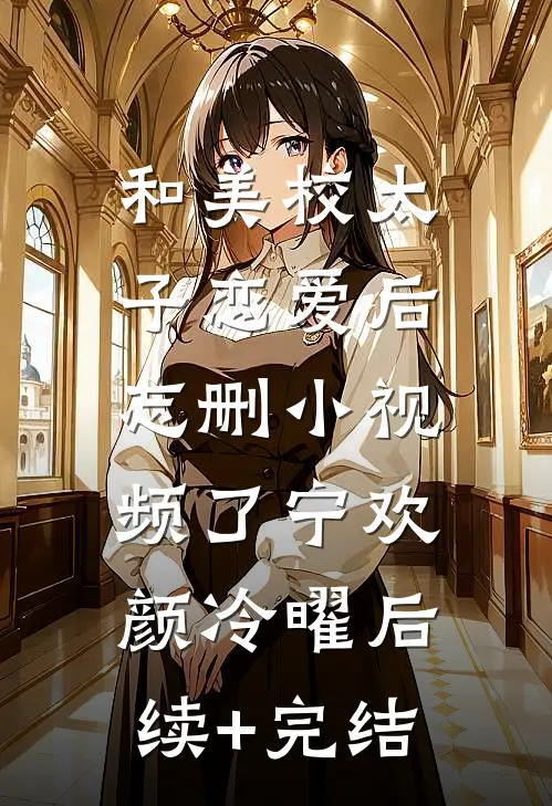 和美校太子恋爱后，忘删小视频了宁欢颜冷曜后续+完结