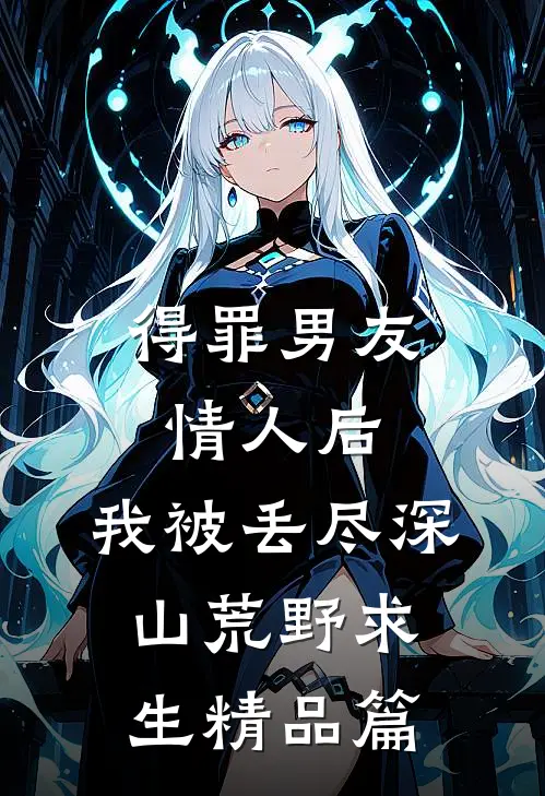 得罪男友情人后，我被丢尽深山荒野求生精品篇