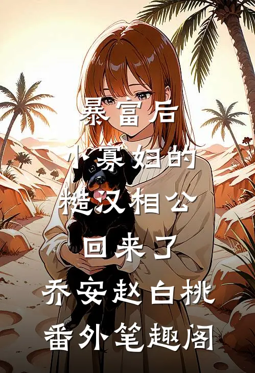 暴富后，小寡妇的糙汉相公回来了：乔安赵白桃番外笔趣阁