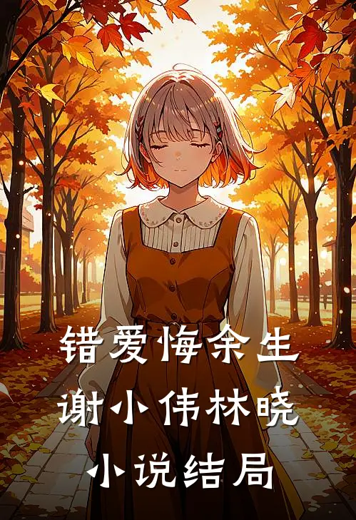 错爱悔余生谢小伟林晓小说结局