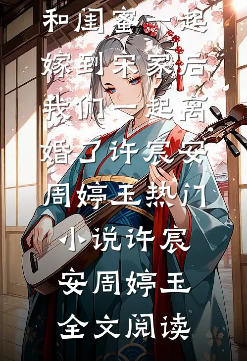 和闺蜜一起嫁到宋家后，我们一起离婚了许宸安周婷玉热门小说（许宸安周婷玉）全文阅读