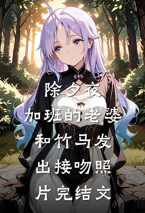 除夕夜，加班的老婆和竹马发出接吻照片完结文
