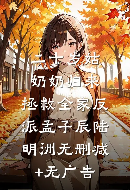 二十岁姑奶奶归来，拯救全家反派孟子辰陆明洲无删减+无广告