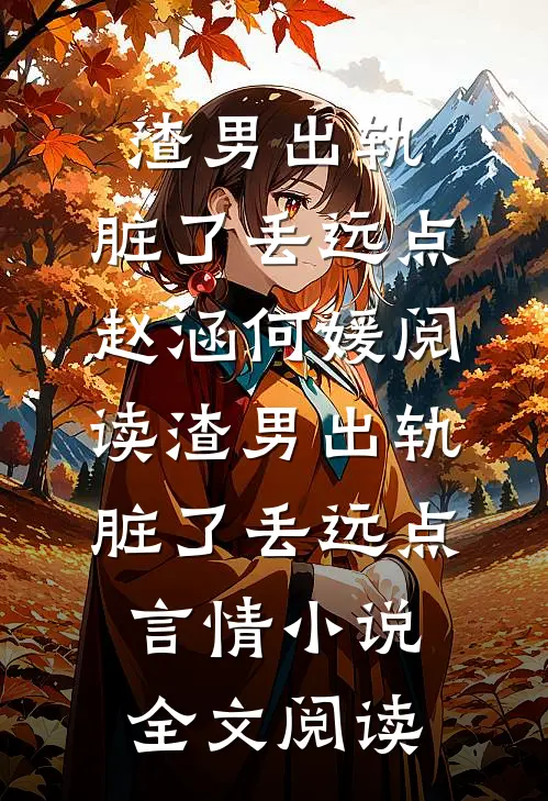 渣男出轨，脏了丢远点赵涵何媛阅读_渣男出轨，脏了丢远点言情小说全文阅读
