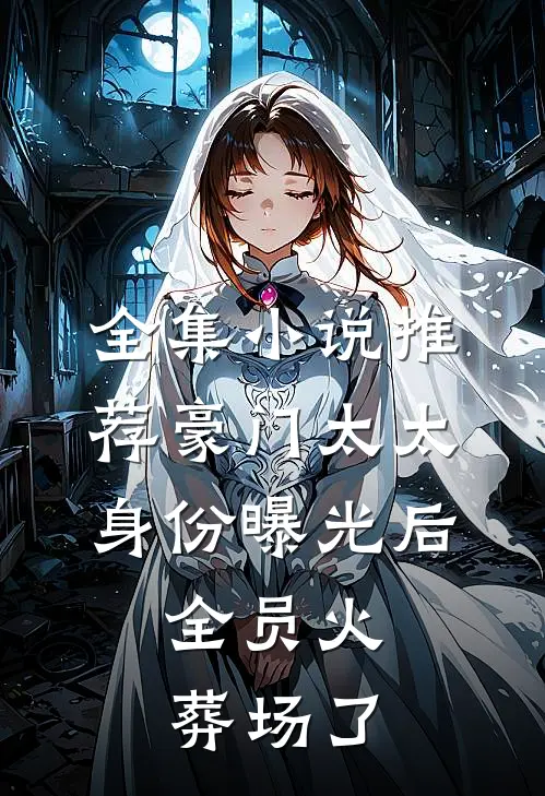 全集小说推荐豪门太太身份曝光后，全员火葬场了