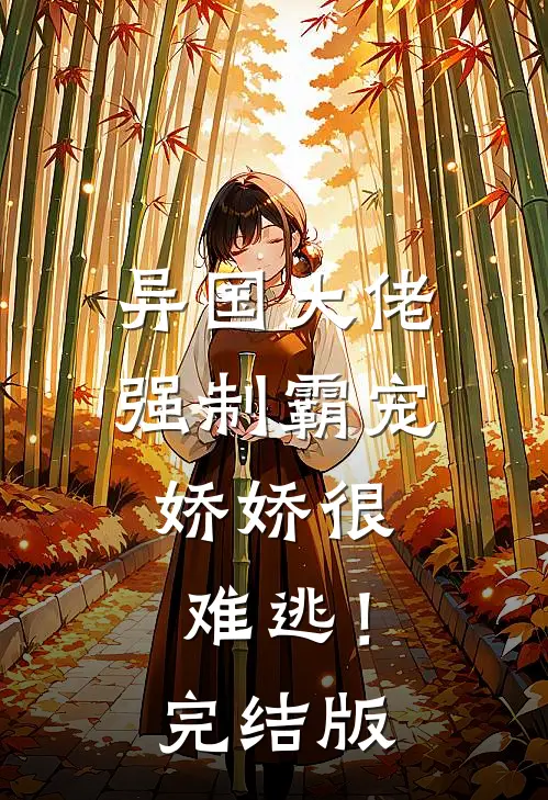 异国大佬强制霸宠，娇娇很难逃！完结版