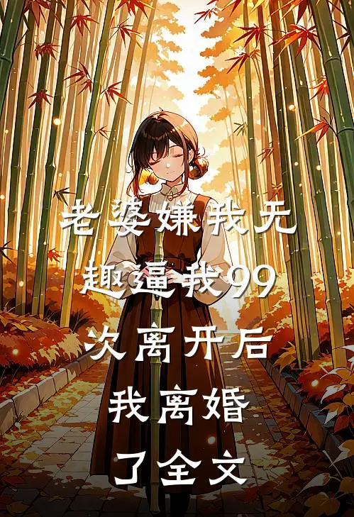 老婆嫌我无趣逼我99次离开后，我离婚了全文