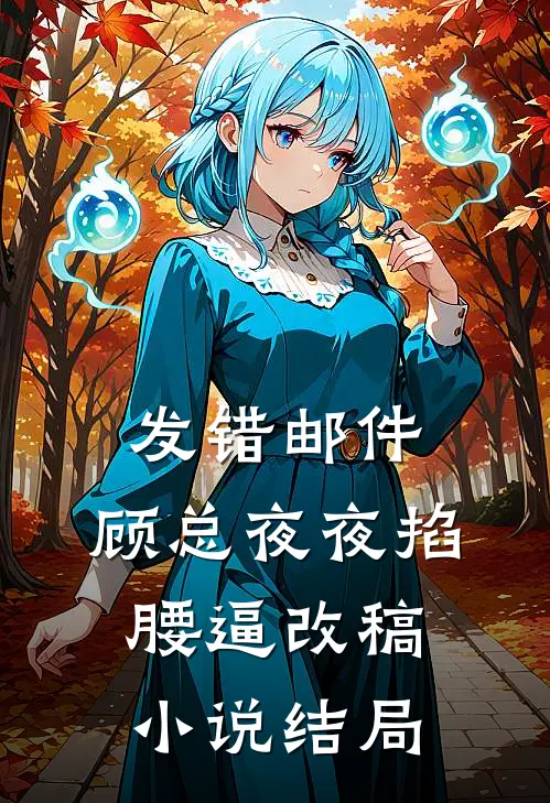 发错邮件，顾总夜夜掐腰逼改稿小说结局