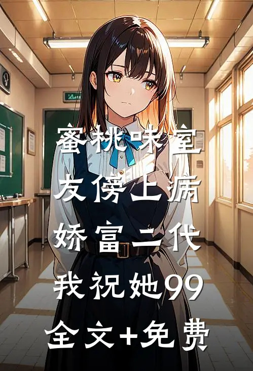蜜桃味室友傍上病娇富二代，我祝她99全文+免费