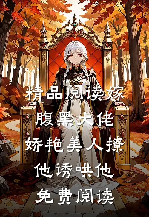 精品阅读嫁腹黑大佬,娇艳美人撩他诱哄他免费阅读