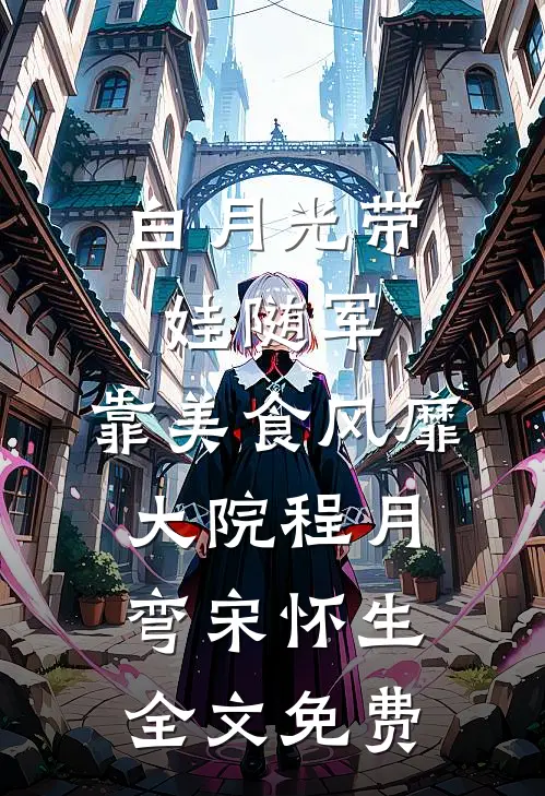 白月光带娃随军：靠美食风靡大院程月弯宋怀生全文免费