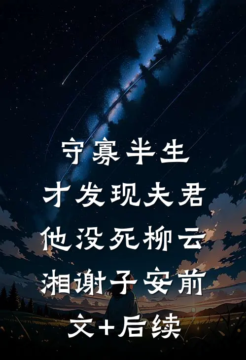 守寡半生，才发现夫君他没死柳云湘谢子安前文+后续