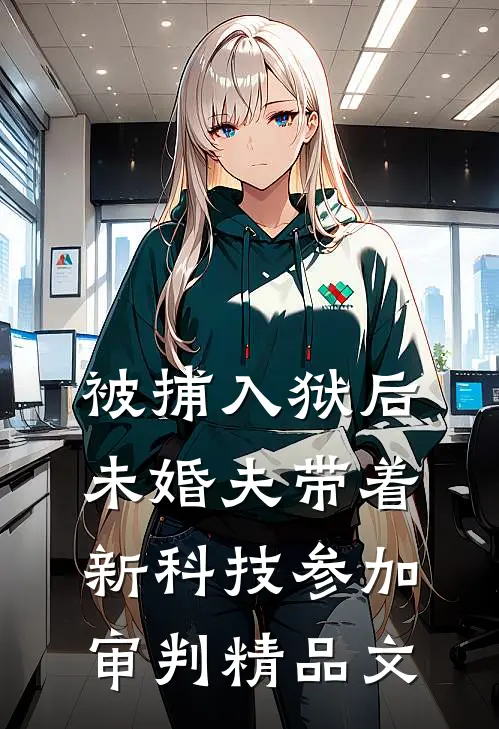 被捕入狱后，未婚夫带着新科技参加审判精品文