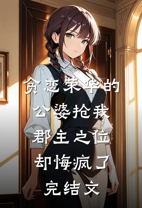 贪恋荣华的公婆抢我郡主之位，却悔疯了完结文