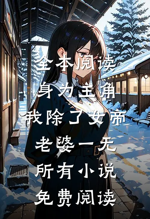 全本阅读身为主角,我除了女帝老婆一无所有小说免费阅读