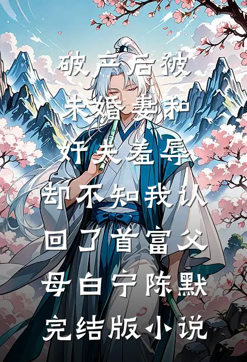 破产后被未婚妻和奸夫羞辱，却不知我认回了首富父母白宁陈默完结版小说