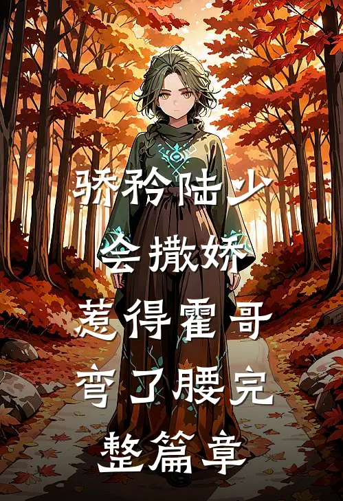 骄矜陆少会撒娇，惹得霍哥弯了腰完整篇章