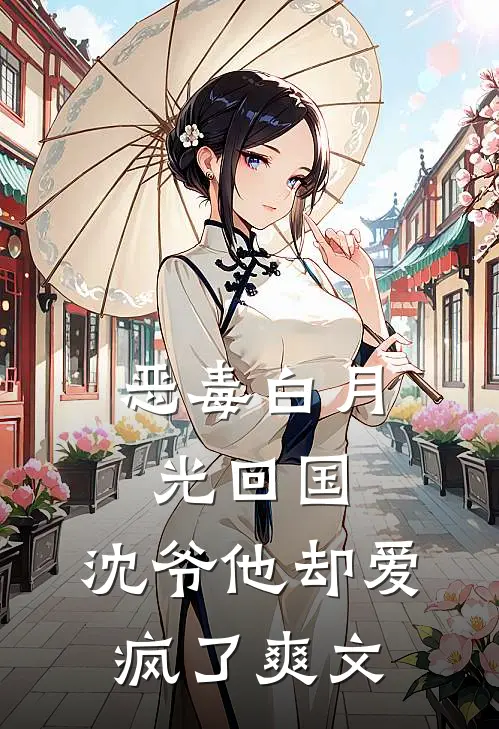 恶毒白月光回国，沈爷他却爱疯了爽文