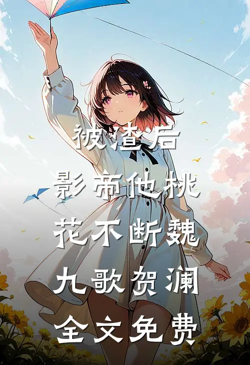 被渣后，影帝他桃花不断魏九歌贺澜全文免费