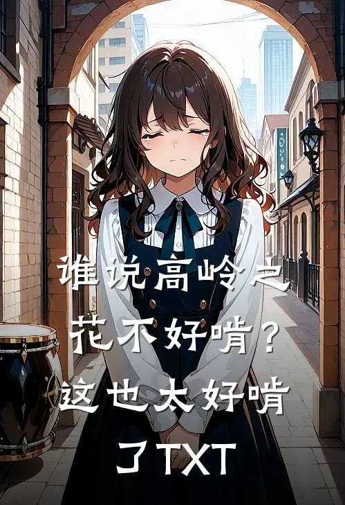 谁说高岭之花不好啃？这也太好啃了TXT