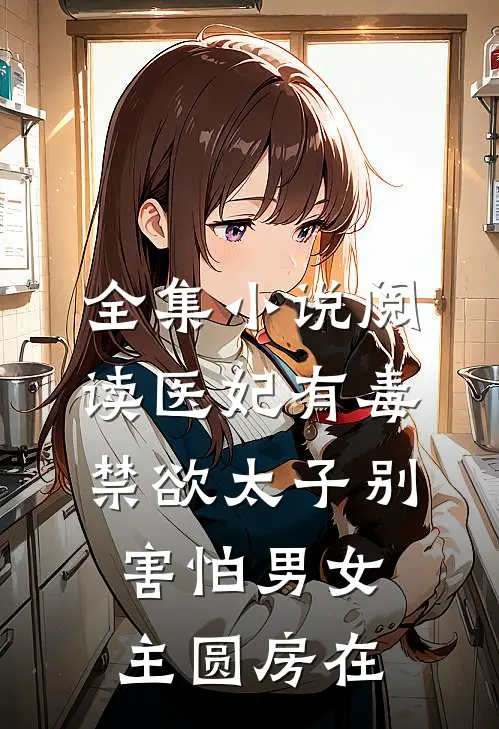 全集小说阅读医妃有毒禁欲太子别害怕男女主圆房在