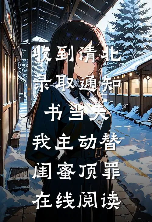 收到清北录取通知书当天，我主动替闺蜜顶罪在线阅读