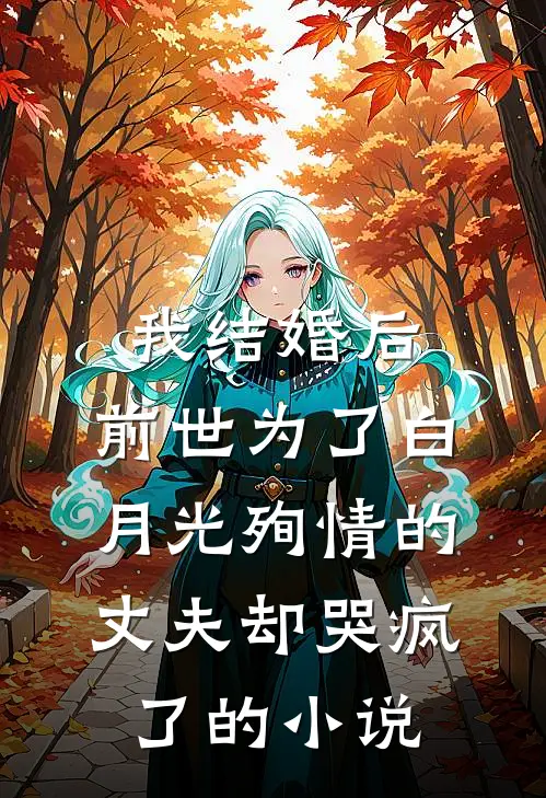 我结婚后，前世为了白月光殉情的丈夫却哭疯了的小说