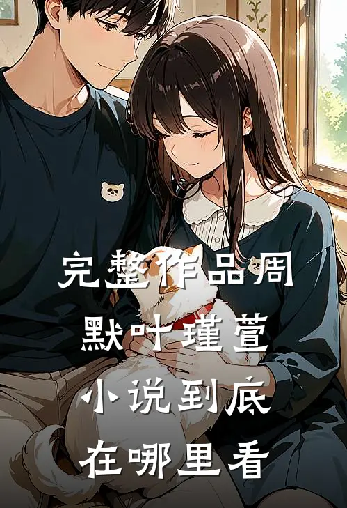 完整作品周默叶瑾萱小说到底在哪里看