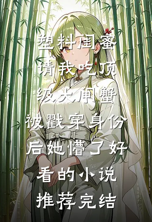塑料闺蜜请我吃顶级大闸蟹，被戳穿身份后她懵了好看的小说推荐完结