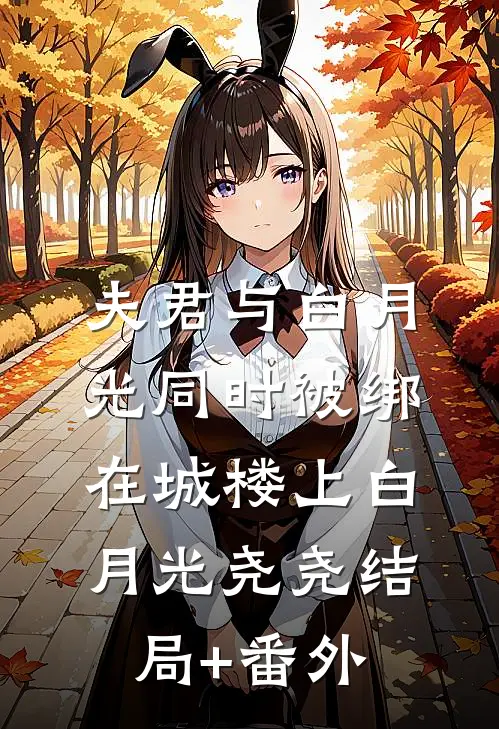 夫君与白月光同时被绑在城楼上白月光尧尧结局+番外