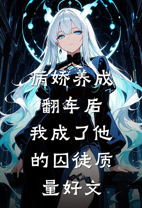 病娇养成翻车后，我成了他的囚徒质量好文