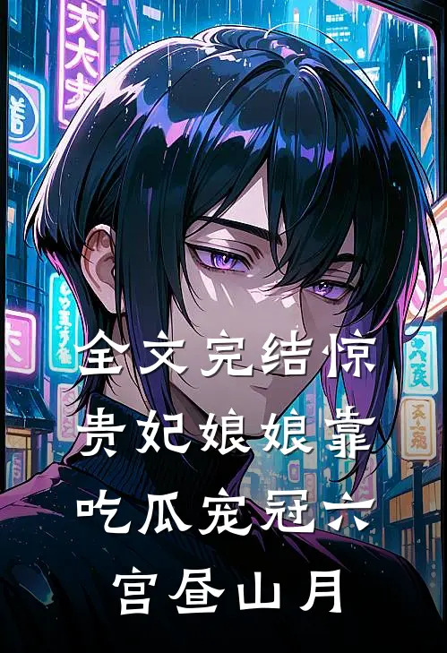 全文完结惊贵妃娘娘靠吃瓜宠冠六宫昼山月