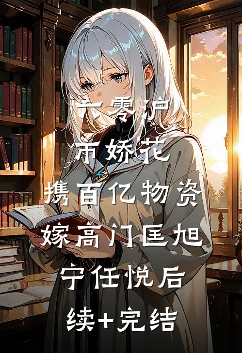 六零沪市娇花，携百亿物资嫁高门匡旭宁任悦后续+完结
