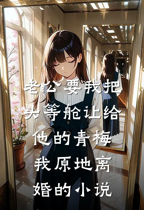 老公要我把头等舱让给他的青梅，我原地离婚的小说