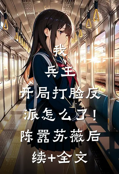 我，兵王，开局打脸反派怎么了！陈嚣苏薇后续+全文