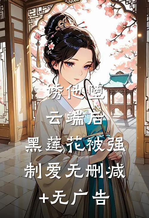 诱他堕云端后，黑莲花被强制爱无删减+无广告