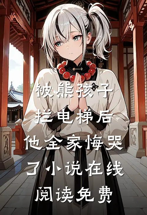 被熊孩子拦电梯后，他全家悔哭了小说在线阅读免费