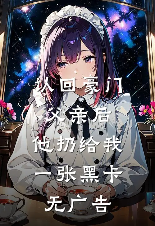 认回豪门父亲后，他扔给我一张黑卡无广告