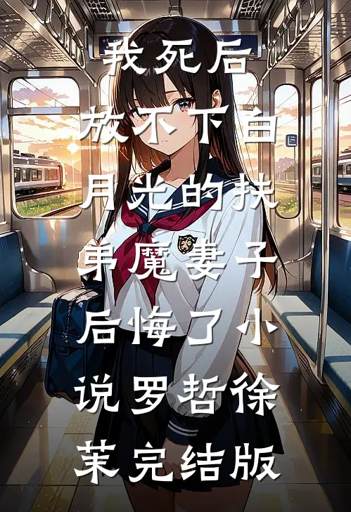 我死后，放不下白月光的扶弟魔妻子后悔了小说罗哲徐茉完结版