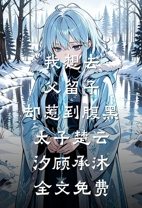 我想去父留子，却惹到腹黑太子楚云汐顾承沐全文免费