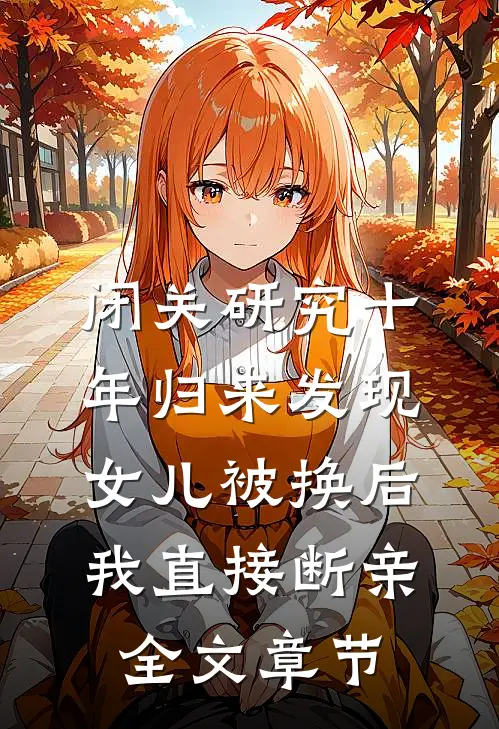 闭关研究十年归来发现女儿被换后，我直接断亲全文章节