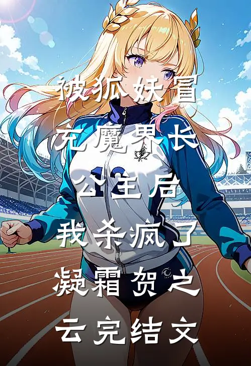 被狐妖冒充魔界长公主后，我杀疯了凝霜贺之云完结文