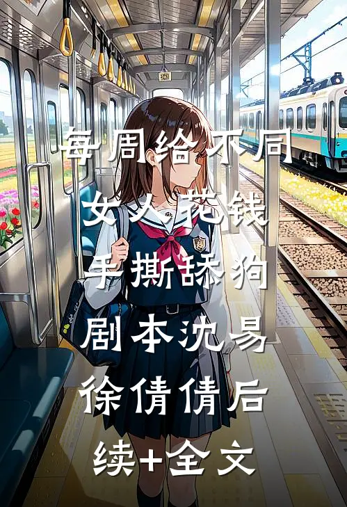 每周给不同女人花钱手撕舔狗剧本沈易徐倩倩后续+全文