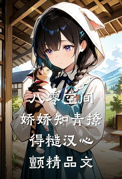 八零空间：娇娇知青撩得糙汉心颤精品文
