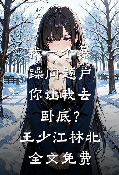 我一个暴躁问题户，你让我去卧底？王少江林北全文免费