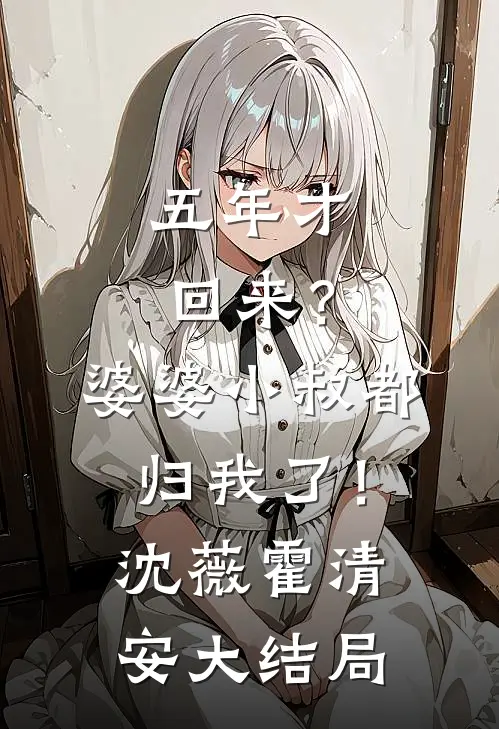 五年才回来？婆婆小叔都归我了！沈薇霍清安大结局