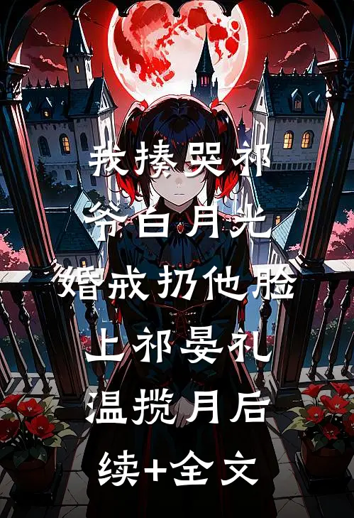 我揍哭祁爷白月光，婚戒扔他脸上祁晏礼温揽月后续+全文