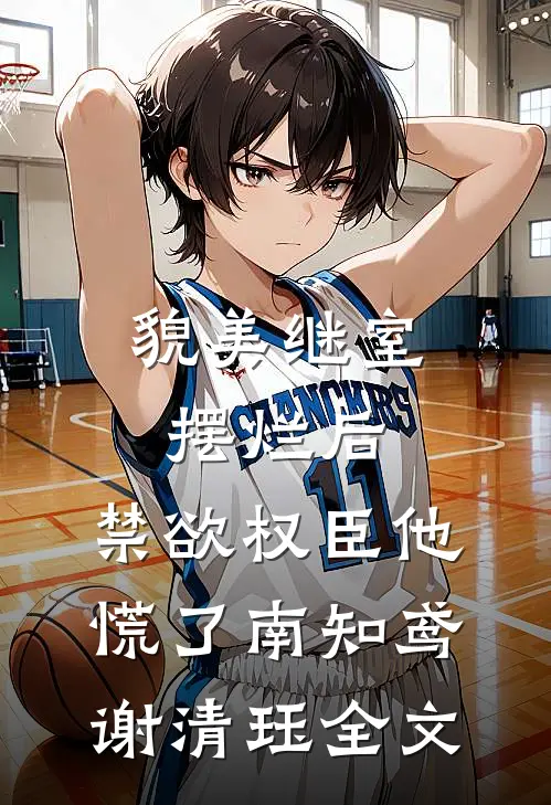 貌美继室摆烂后，禁欲权臣他慌了南知鸢谢清珏全文